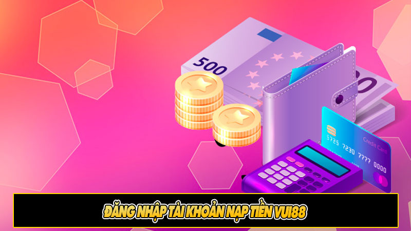 Đăng nhập tài khoản nạp tiền Vui88