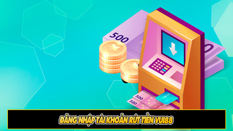 Đăng nhập tài khoản rút tiền Vui88